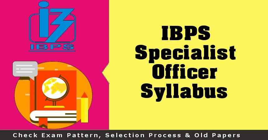 IBPS Specialist Officer Syllabus, IBPS Specialist Officer Syllabus PDF, IBPS Specialist Officer Syllabus For Prelims, IBPS Specialist Officer Syllabus For Mains